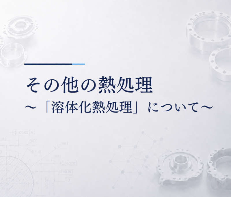 その他の熱処理　～「溶体化熱処理」について～